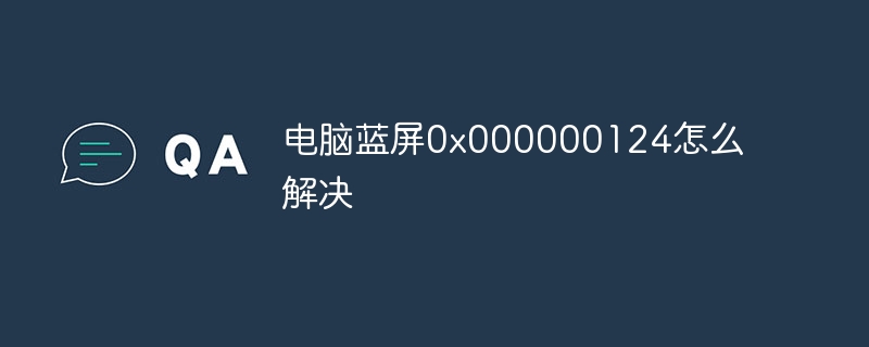 电脑蓝屏0x000000124怎么解决