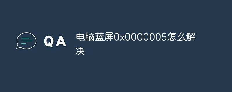 电脑蓝屏0x0000005怎么解决