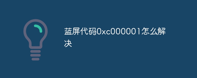 蓝屏代码0xc000001怎么解决