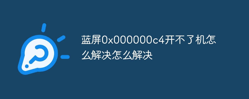 蓝屏0x000000c4开不了机怎么解决怎么解决