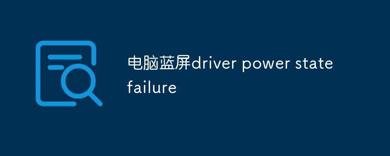 电脑蓝屏driver power state failure