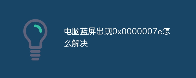 电脑蓝屏出现0x0000007e怎么解决