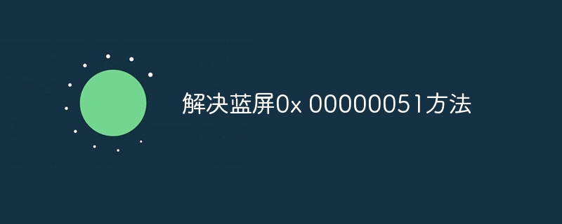 解决蓝屏0x 00000051方法