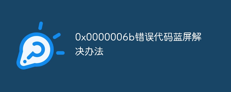 0x0000006b错误代码蓝屏解决办法