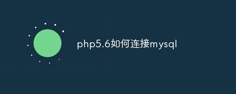 php5.6如何连接mysql