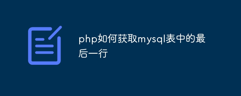 php如何获取mysql表中的最后一行