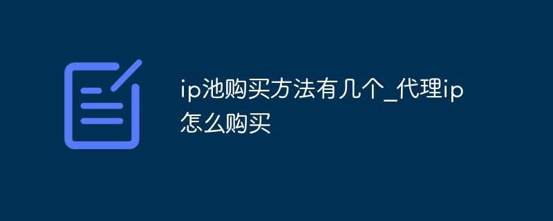 ip池购买方法有几个_代理ip怎么购买