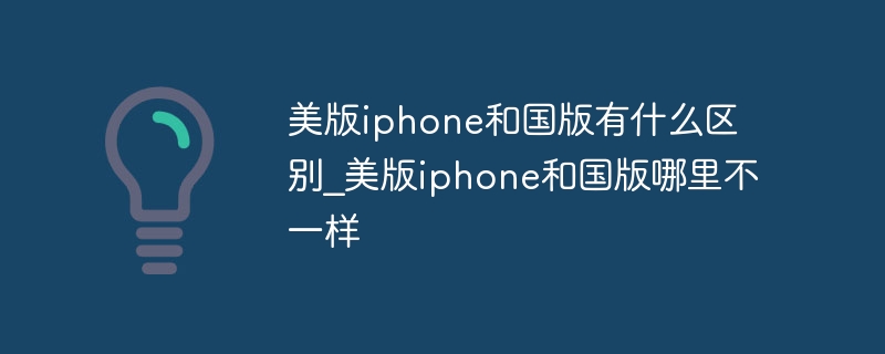 美版iphone和国版有什么区别_美版iphone和国版哪里不一样