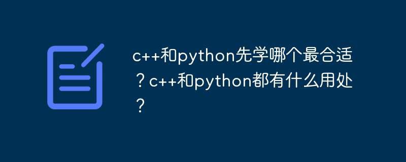 c++和python先学哪个最合适？c++和python都有什么用处？