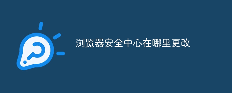 浏览器安全中心在哪里更改