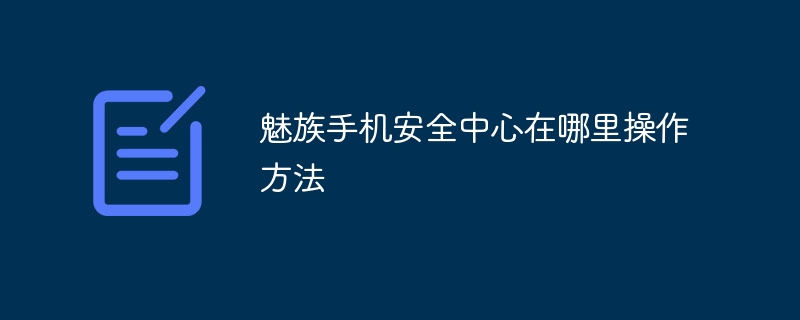 魅族手机安全中心在哪里操作方法