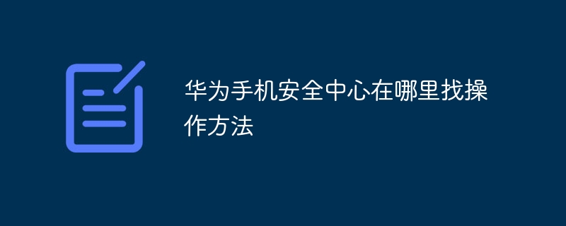 华为手机安全中心在哪里找操作方法