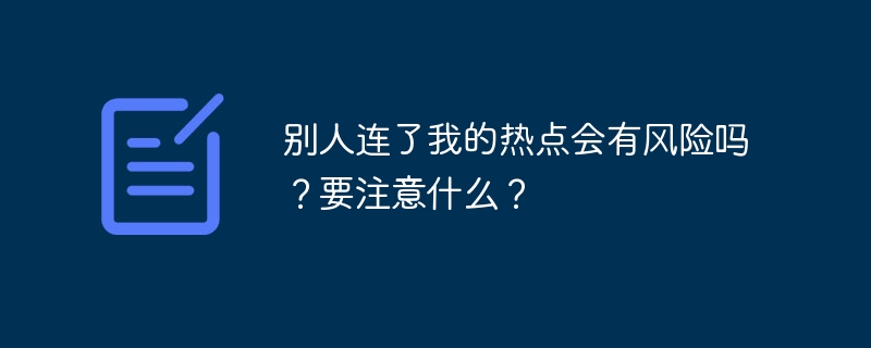 别人连了我的热点会有风险吗？要注意什么？