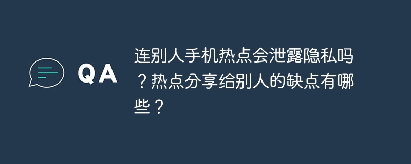 连别人手机热点会泄露隐私吗？热点分享给别人的缺点有哪些？