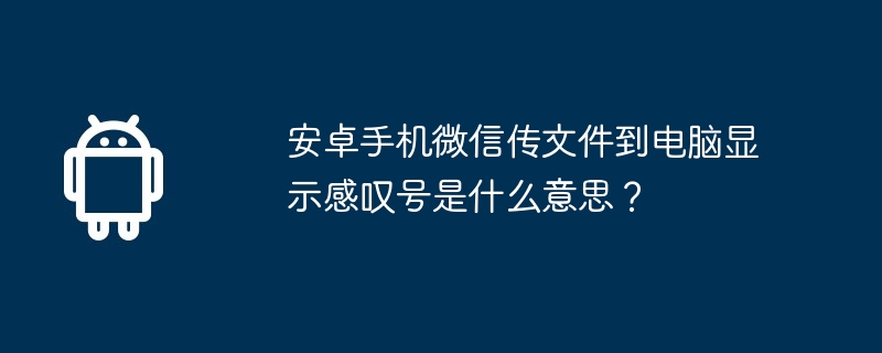 安卓手机微信传文件到电脑显示感叹号是什么意思？