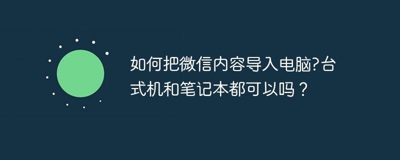 如何把微信内容导入电脑?台式机和笔记本都可以吗？