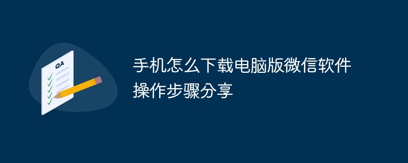 手机怎么下载电脑版微信软件操作步骤分享