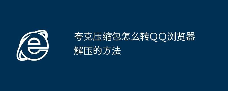 夸克压缩包怎么转QQ浏览器解压的方法