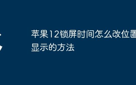 苹果12锁屏时间怎么改位置显示的方法