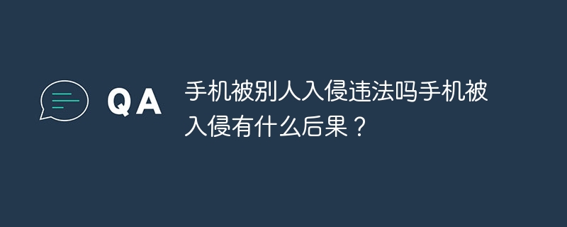 手机被别人入侵违法吗手机被入侵有什么后果？