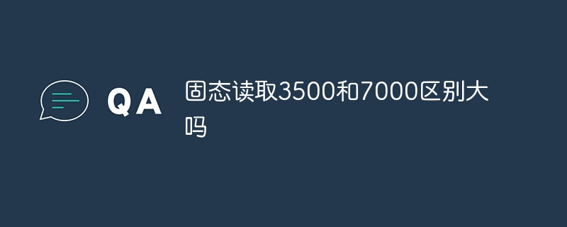 固态读取3500和7000区别大吗