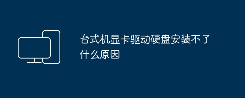 台式机显卡驱动硬盘安装不了什么原因