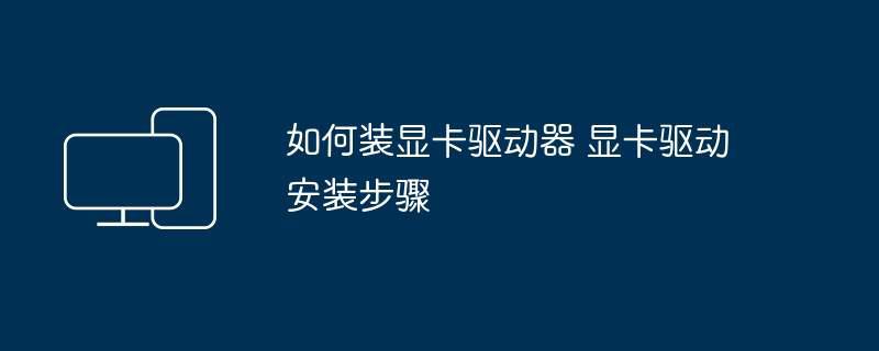 如何装显卡驱动器 显卡驱动安装步骤