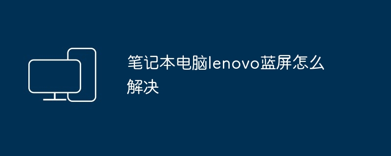 笔记本电脑lenovo蓝屏怎么解决