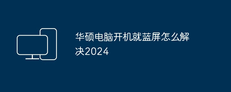 华硕电脑开机就蓝屏怎么解决2024