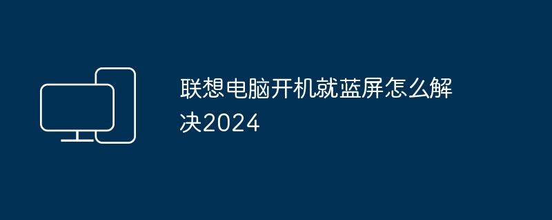 联想电脑开机就蓝屏怎么解决2024