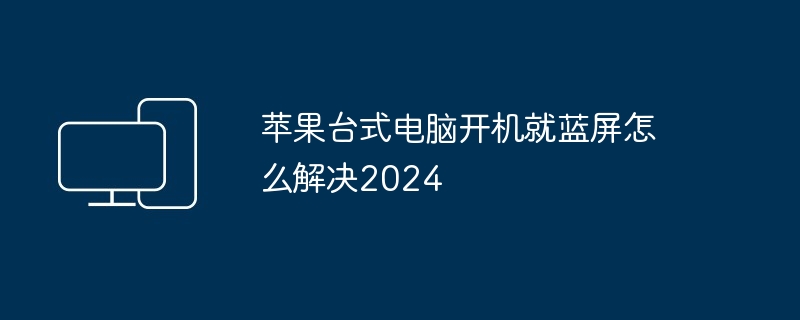 苹果台式电脑开机就蓝屏怎么解决2024