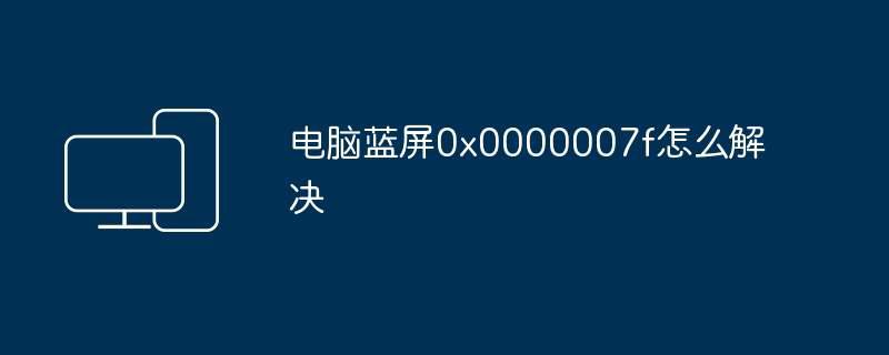 电脑蓝屏0x0000007f怎么解决