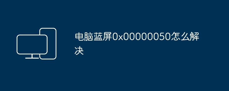 电脑蓝屏0x00000050怎么解决