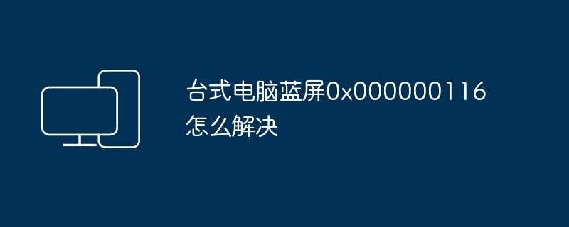 台式电脑蓝屏0x000000116怎么解决