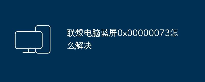 联想电脑蓝屏0x00000073怎么解决