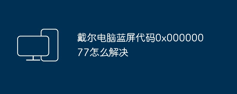 戴尔电脑蓝屏代码0x00000077怎么解决