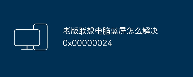 老版联想电脑蓝屏怎么解决0x00000024