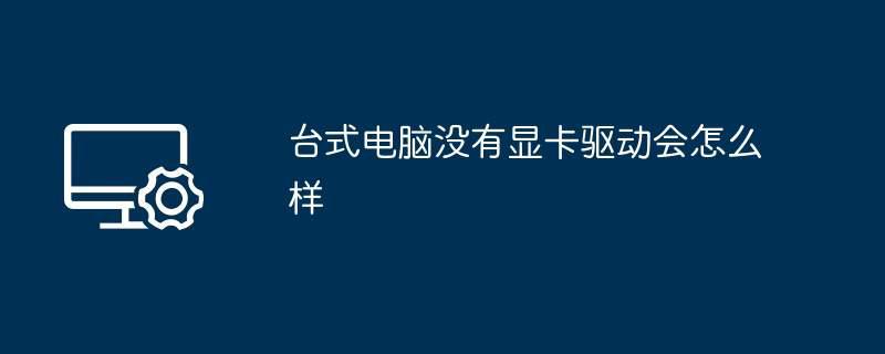 台式电脑没有显卡驱动会怎么样