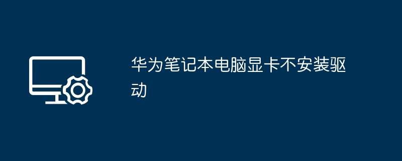 华为笔记本电脑显卡不安装驱动