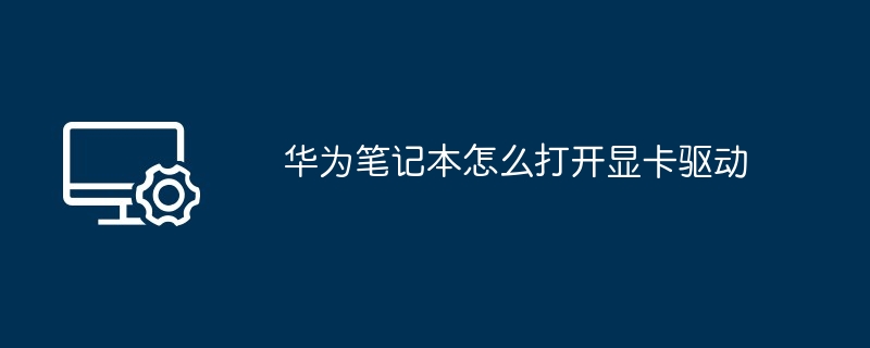 华为笔记本怎么打开显卡驱动