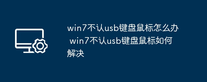 win7不认usb键盘鼠标怎么办 win7不认usb键盘鼠标如何解决