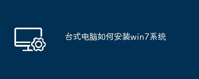 台式电脑如何安装win7系统