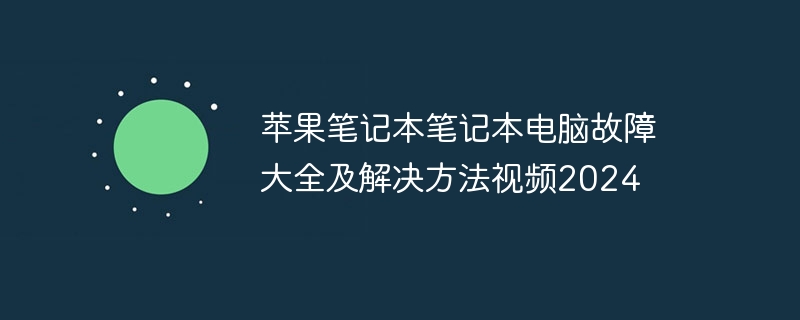 苹果笔记本笔记本电脑故障大全及解决方法视频2024