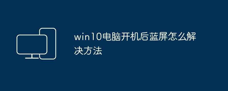 win10电脑开机后蓝屏怎么解决方法