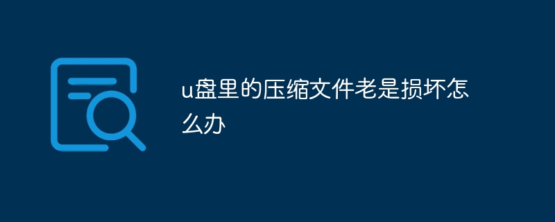 u盘里的压缩文件老是损坏怎么办