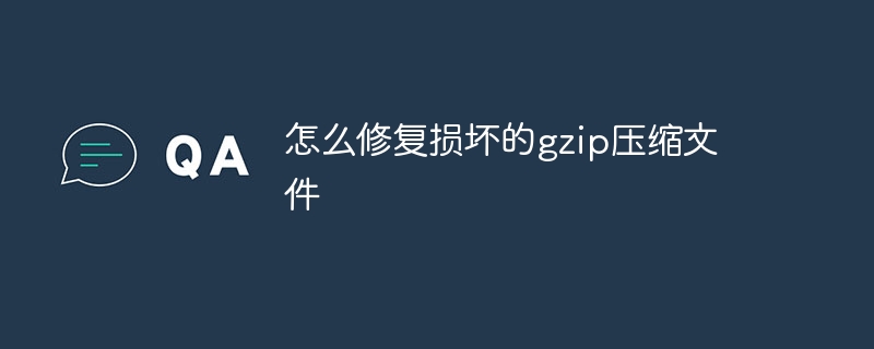 怎么修复损坏的gzip压缩文件