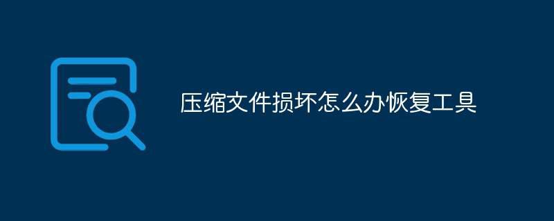 压缩文件损坏怎么办恢复工具