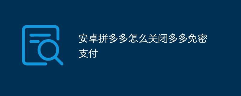 安卓拼多多怎么关闭多多免密支付