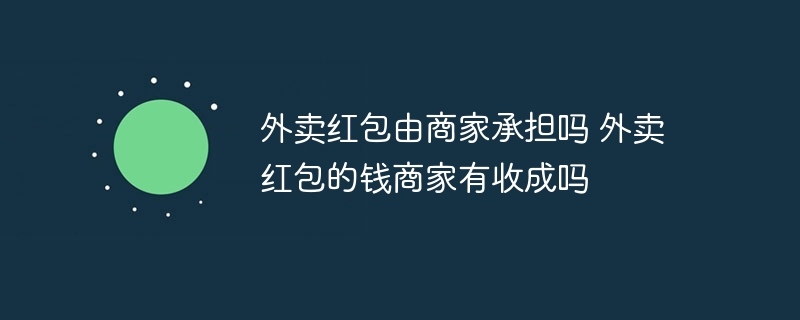 外卖红包由商家承担吗 外卖红包的钱商家有收成吗