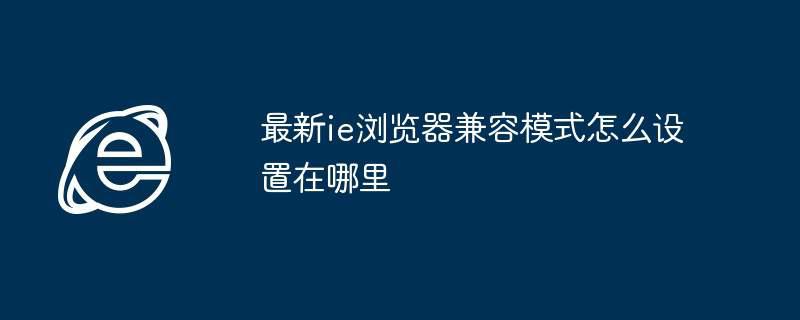 最新ie浏览器兼容模式怎么设置在哪里